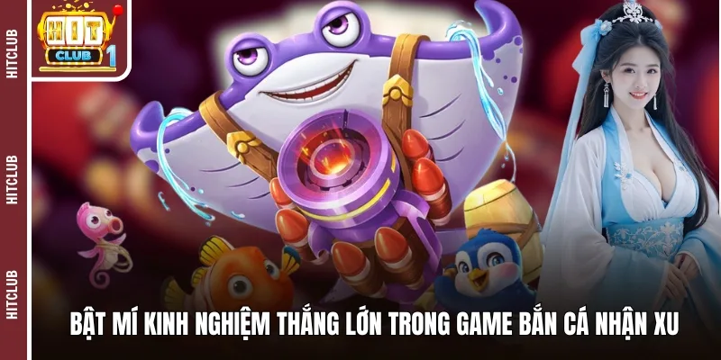 Bật mí kinh nghiệm thắng lớn trong game bắn cá nhận xu