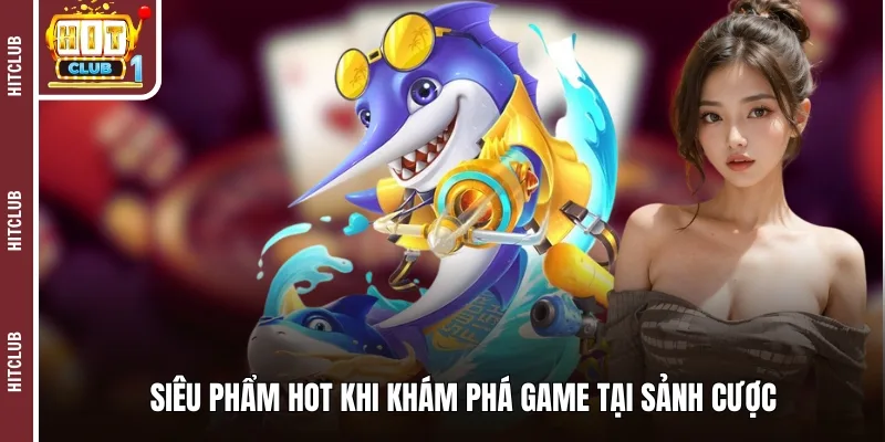 Siêu phẩm hot khi khám phá game tại sảnh cược