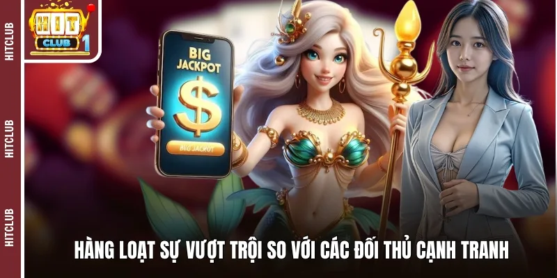 Hàng loạt sự vượt trội so với các đối thủ cạnh tranh