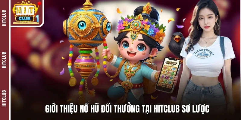 Giới thiệu nổ hũ đổi thưởng tại Hitclub sơ lược