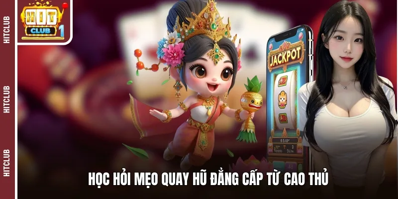 Học hỏi mẹo quay hũ đẳng cấp từ cao thủ