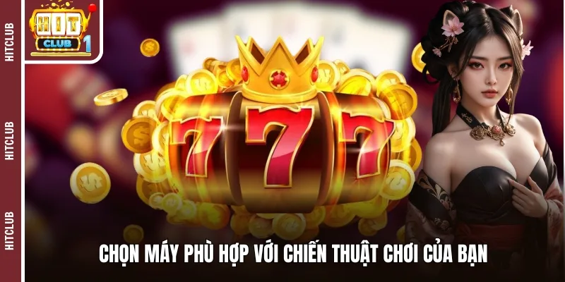 Chọn máy phù hợp với chiến thuật chơi của bạn